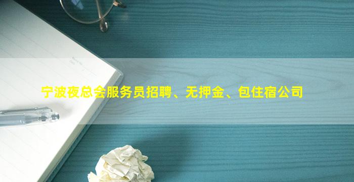 宁波夜总会服务员招聘、无押金、包住宿公司